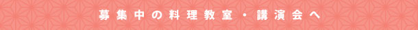 募集中の料理教室・講演会へ